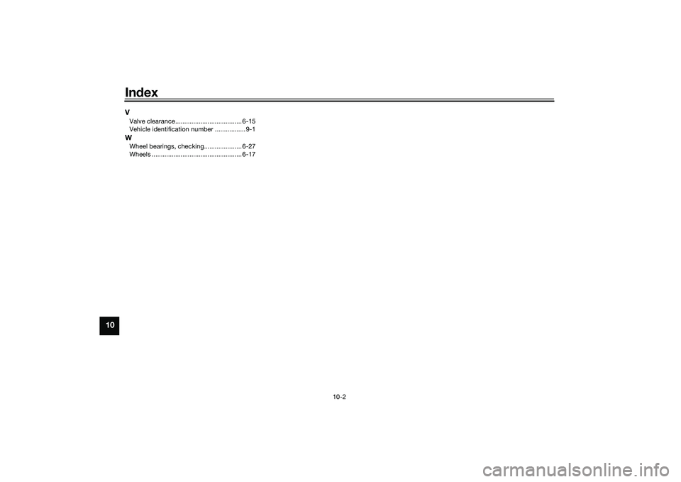 YAMAHA MT-03 2016  Owners Manual Index
10-2
10
VValve clearance..................................... 6-15
Vehicle identification number ................. 9-1WWheel bearings, checking..................... 6-27
Wheels .................