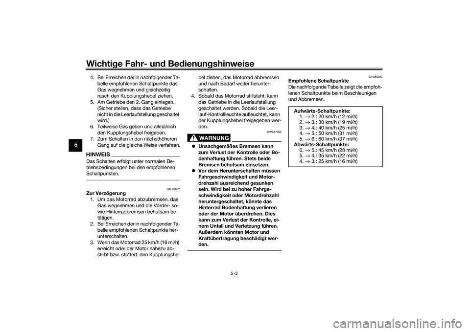 YAMAHA MT-03 2016 Betriebsanleitungen (in German) Wichtige Fahr- un d Be dienun gshinweise
5-3
5
4. Bei Erreichen der in nachfolgender Ta-
belle empfohlenen Schaltpunkte das
Gas wegnehmen und gleichzeitig
rasch den Kupplungshebel ziehen.
5. Am Getr YAMAHA MT-03 2016 Betriebsanleitungen (in German) Wichtige Fahr- un d Be dienun gshinweise
5-3
5
4. Bei Erreichen der in nachfolgender Ta-
belle empfohlenen Schaltpunkte das
Gas wegnehmen und gleichzeitig
rasch den Kupplungshebel ziehen.
5. Am Getr