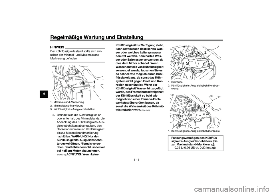 YAMAHA MT-03 2016 Betriebsanleitungen (in German) Regelmäßi ge Wartun g un d Einstellun g
6-13
6
HINWEISDer Kühlflüssigkeitsstand sollte sich zwi-
schen der Minimal- und Maximalstand-
Markierung befinden.3. Befindet sich die Kühlflüssigkeit an YAMAHA MT-03 2016 Betriebsanleitungen (in German) Regelmäßi ge Wartun g un d Einstellun g
6-13
6
HINWEISDer Kühlflüssigkeitsstand sollte sich zwi-
schen der Minimal- und Maximalstand-
Markierung befinden.3. Befindet sich die Kühlflüssigkeit an