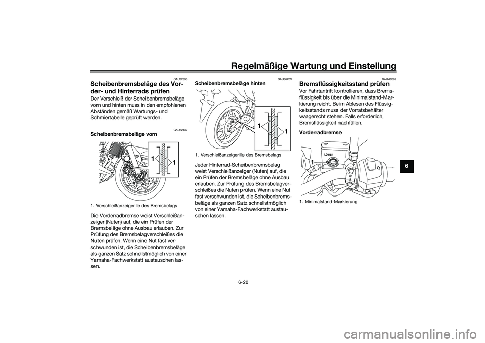 YAMAHA MT-03 2016 Betriebsanleitungen (in German) Regelmäßi ge Wartun g und Einstellun g
6-20
6
GAU22393
Schei ben brems belä ge des Vor-
d er- un d Hinterra ds prüfenDer Verschleiß der Scheibenbremsbeläge
vorn und hinten muss in den empfohl YAMAHA MT-03 2016 Betriebsanleitungen (in German) Regelmäßi ge Wartun g und Einstellun g
6-20
6
GAU22393
Schei ben brems belä ge des Vor-
d er- un d Hinterra ds prüfenDer Verschleiß der Scheibenbremsbeläge
vorn und hinten muss in den empfohl