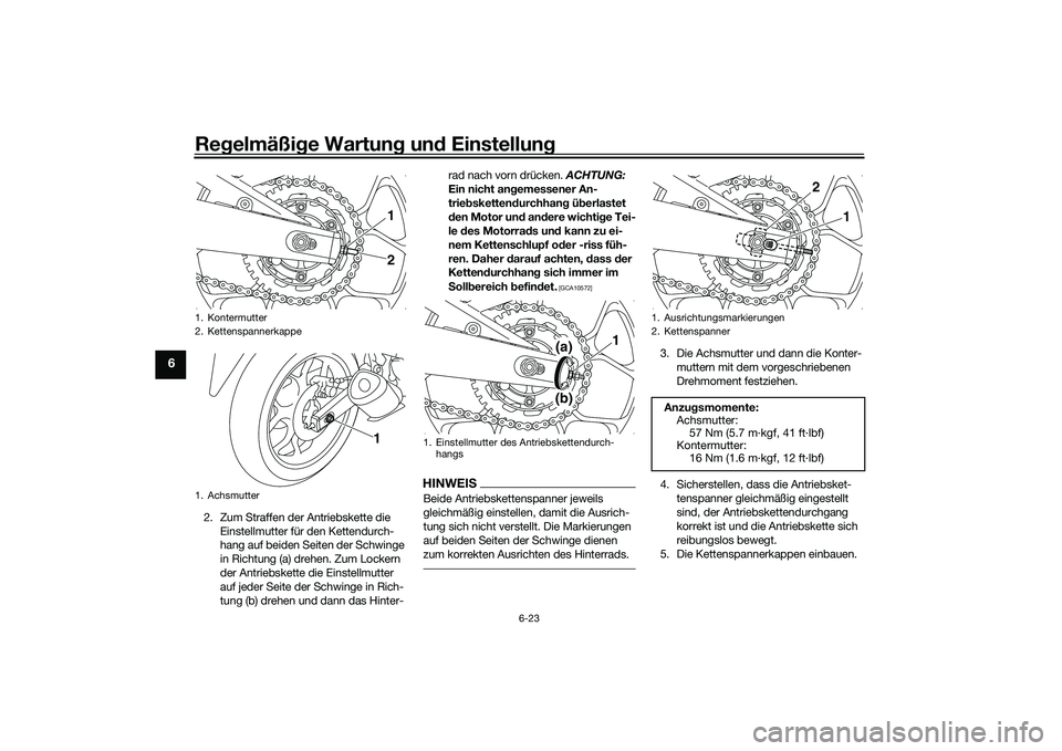 YAMAHA MT-03 2016 Betriebsanleitungen (in German) Regelmäßi ge Wartun g un d Einstellun g
6-23
6
2. Zum Straffen der Antriebskette die
Einstellmutter für den Kettendurch-
hang auf beiden Seiten der Schwinge
in Richtung (a) drehen. Zum Lockern
d YAMAHA MT-03 2016 Betriebsanleitungen (in German) Regelmäßi ge Wartun g un d Einstellun g
6-23
6
2. Zum Straffen der Antriebskette die
Einstellmutter für den Kettendurch-
hang auf beiden Seiten der Schwinge
in Richtung (a) drehen. Zum Lockern
d