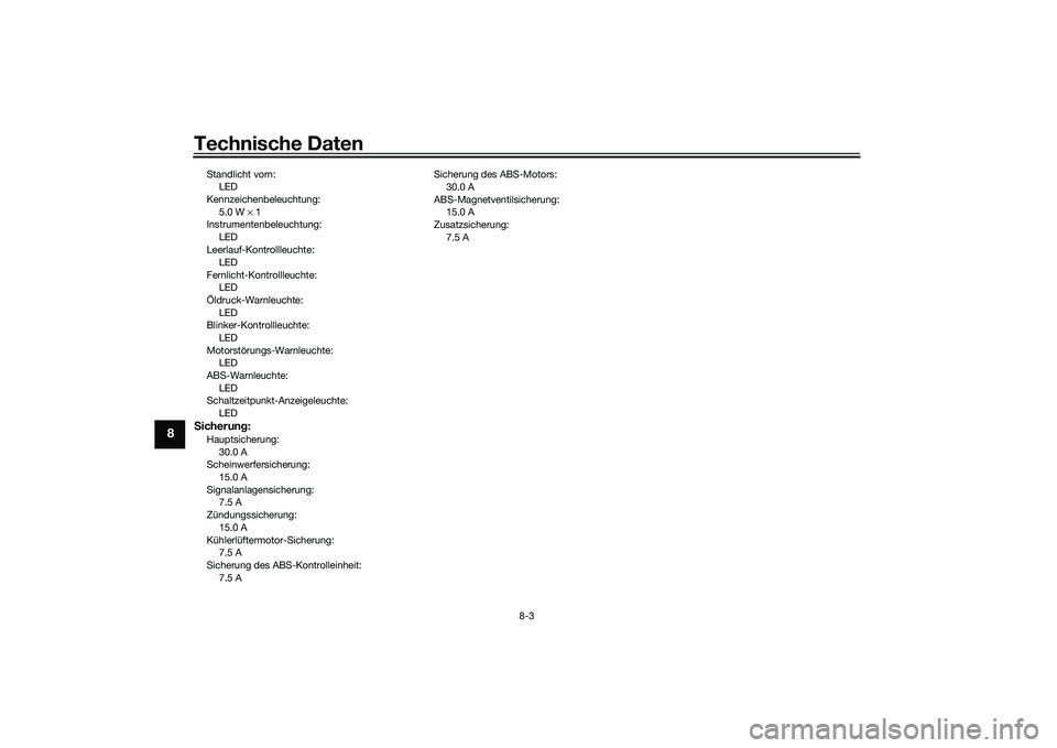YAMAHA MT-03 2016 Betriebsanleitungen (in German) Technische Daten
8-3
8
Standlicht vorn:LED
Kennzeichenbeleuchtung: 5.0 W × 1
Instrumentenbeleuchtung:
LED
Leerlauf-Kontrollleuchte: LED
Fernlicht-Kontrollleuchte: LED
Öldruck-Warnleuchte:
LED
Blink YAMAHA MT-03 2016 Betriebsanleitungen (in German) Technische Daten
8-3
8
Standlicht vorn:LED
Kennzeichenbeleuchtung: 5.0 W × 1
Instrumentenbeleuchtung:
LED
Leerlauf-Kontrollleuchte: LED
Fernlicht-Kontrollleuchte: LED
Öldruck-Warnleuchte:
LED
Blink