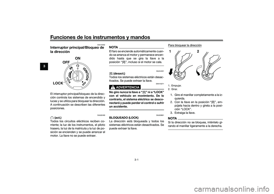 YAMAHA MT-03 2016  Manuale de Empleo (in Spanish) Funciones de los instrumentos y man dos
3-1
3
SAU10462
Interruptor principal/Bloqueo  de 
la  direcciónEl interruptor principal/bloqueo de la direc-
ción controla los sistemas de encendido y
luces y
