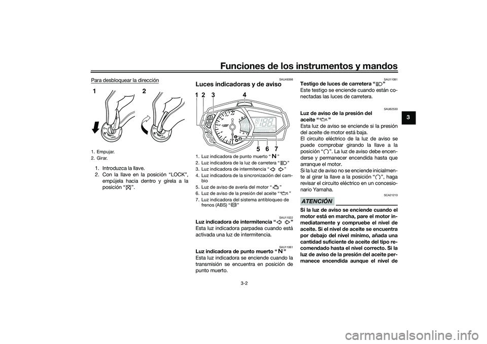 YAMAHA MT-03 2016  Manuale de Empleo (in Spanish) Funciones de los instrumentos y man dos
3-2
3
Para desbloquear la dirección1. Introduzca la llave.
2. Con la llave en la posición “LOCK”,
empújela hacia dentro y gírela a la
posición “ ”.
