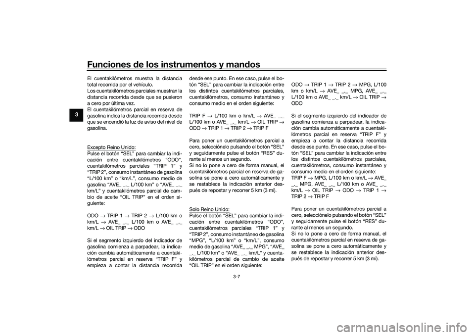 YAMAHA MT-03 2016 Manuale de Empleo (in Spanish) Funciones de los instrumentos y man dos
3-7
3
El cuentakilómetros muestra la distancia
total recorrida por el vehículo.
Los cuentakilómetros parciales muestran la
distancia recorrida desde que se p YAMAHA MT-03 2016 Manuale de Empleo (in Spanish) Funciones de los instrumentos y man dos
3-7
3
El cuentakilómetros muestra la distancia
total recorrida por el vehículo.
Los cuentakilómetros parciales muestran la
distancia recorrida desde que se p