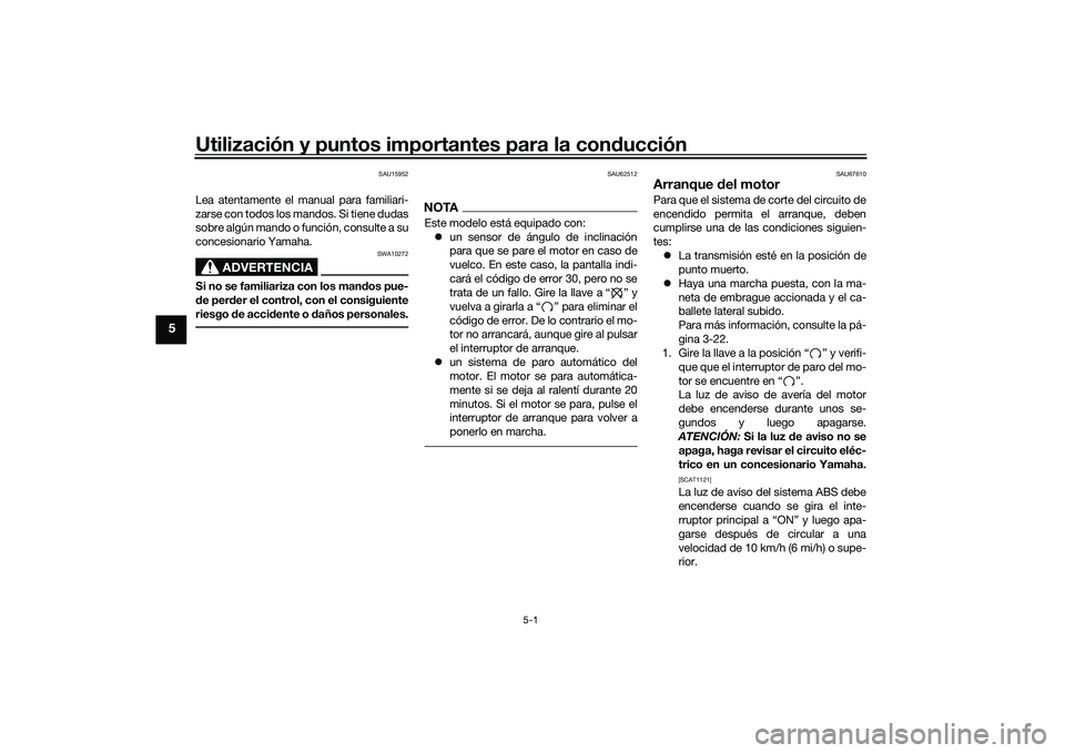 YAMAHA MT-03 2016  Manuale de Empleo (in Spanish) Utilización y puntos importantes para la conducción
5-1
5
SAU15952
Lea atentamente el manual para familiari-
zarse con todos los mandos. Si tiene dudas
sobre algún mando o función, consulte a su
c