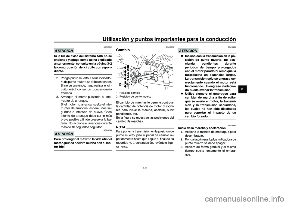 YAMAHA MT-03 2016  Manuale de Empleo (in Spanish) Utilización y puntos importantes para la conducción
5-2
5
ATENCIÓN
SCA17682
Si la luz  de aviso  del sistema ABS no se
encien de y apaga como se ha explica do
anteriormente, consulte en la página 