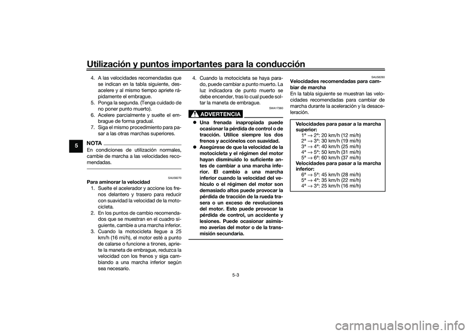 YAMAHA MT-03 2016  Manuale de Empleo (in Spanish) Utilización y puntos importantes para la conducción
5-3
5
4. A las velocidades recomendadas que
se indican en la tabla siguiente, des-
acelere y al mismo tiempo apriete rá-
pidamente el embrague.
5