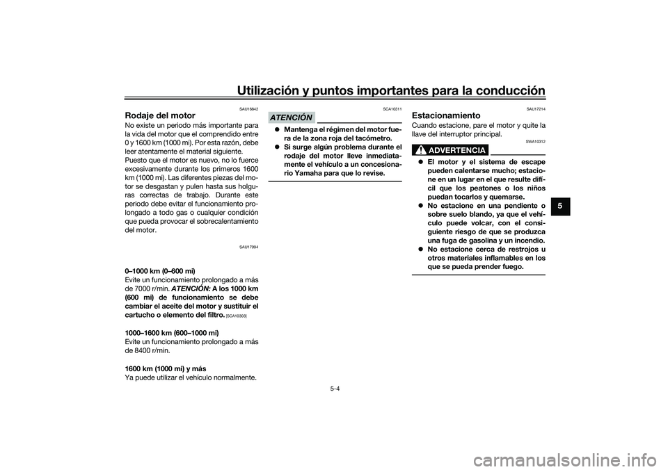 YAMAHA MT-03 2016  Manuale de Empleo (in Spanish) Utilización y puntos importantes para la conducción
5-4
5
SAU16842
Ro daje d el motorNo existe un periodo más importante para
la vida del motor que el comprendido entre
0 y 1600 km (1000 mi). Por e