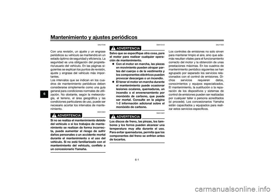YAMAHA MT-03 2016  Manuale de Empleo (in Spanish) Mantenimiento y ajustes periódicos
6-1
6
SAU17246
Con una revisión, un ajuste y un engrase
periódicos su vehículo se mantendrá en un
estado óptimo de seguridad y eficiencia. La
seguridad es una 