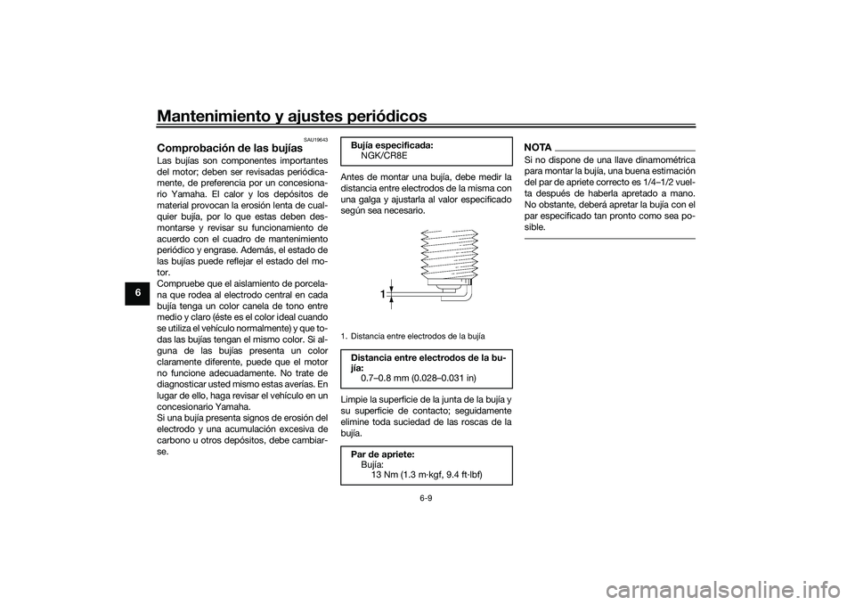 YAMAHA MT-03 2016 Manuale de Empleo (in Spanish) Mantenimiento y ajustes periódicos
6-9
6
SAU19643
Comprobación de las bujíasLas bujías son componentes importantes
del motor; deben ser revisadas periódica-
mente, de preferencia por un concesio YAMAHA MT-03 2016 Manuale de Empleo (in Spanish) Mantenimiento y ajustes periódicos
6-9
6
SAU19643
Comprobación de las bujíasLas bujías son componentes importantes
del motor; deben ser revisadas periódica-
mente, de preferencia por un concesio