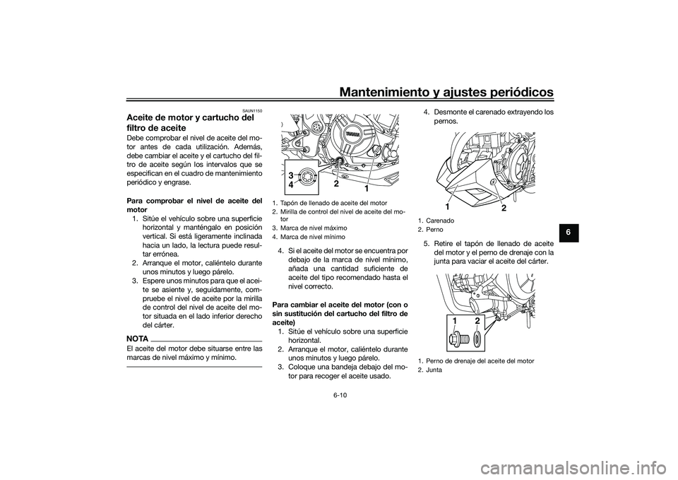 YAMAHA MT-03 2016 Manuale de Empleo (in Spanish) Mantenimiento y ajustes periódicos6-10
6
SAUN1150
Aceite de motor y cartucho del
filtro de aceiteDebe comprobar el nivel de aceite del mo-
tor antes de cada utilización. Además,
debe cambiar el YAMAHA MT-03 2016 Manuale de Empleo (in Spanish) Mantenimiento y ajustes periódicos6-10
6
SAUN1150
Aceite de motor y cartucho del
filtro de aceiteDebe comprobar el nivel de aceite del mo-
tor antes de cada utilización. Además,
debe cambiar el