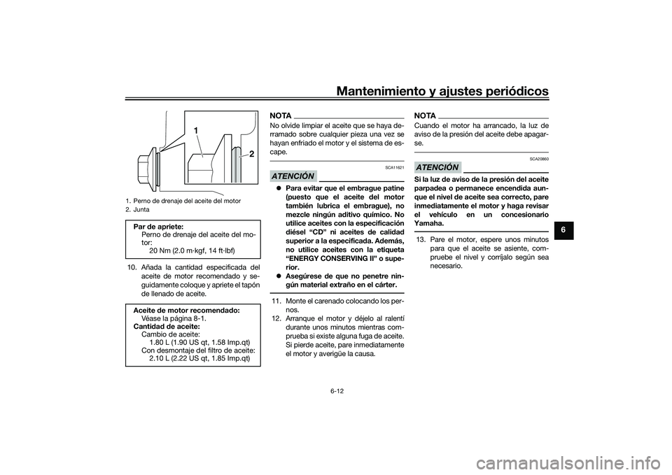 YAMAHA MT-03 2016 Manuale de Empleo (in Spanish) Mantenimiento y ajustes periódicos6-12
6
10. Añada la cantidad especificada del
aceite de motor recomendado y se-
guidamente coloque y apriete el tapón
de llenado de aceite.
NOTANo olvide limpiar e YAMAHA MT-03 2016 Manuale de Empleo (in Spanish) Mantenimiento y ajustes periódicos6-12
6
10. Añada la cantidad especificada del
aceite de motor recomendado y se-
guidamente coloque y apriete el tapón
de llenado de aceite.
NOTANo olvide limpiar e