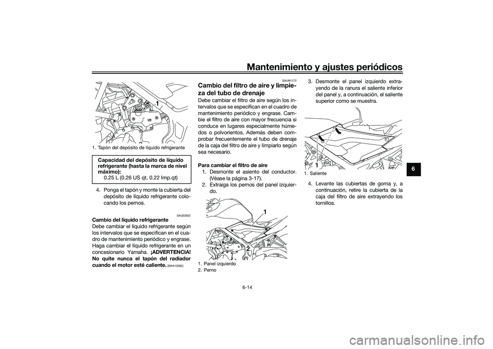 YAMAHA MT-03 2016 Manuale de Empleo (in Spanish) Mantenimiento y ajustes periódicos6-14
6
4. Ponga el tapón y monte la cubierta del
depósito de líquido refrigerante colo-
cando los pernos.
SAU33032
Cambio del líqui do refrigerante
Debe cambiar YAMAHA MT-03 2016 Manuale de Empleo (in Spanish) Mantenimiento y ajustes periódicos6-14
6
4. Ponga el tapón y monte la cubierta del
depósito de líquido refrigerante colo-
cando los pernos.
SAU33032
Cambio del líqui do refrigerante
Debe cambiar