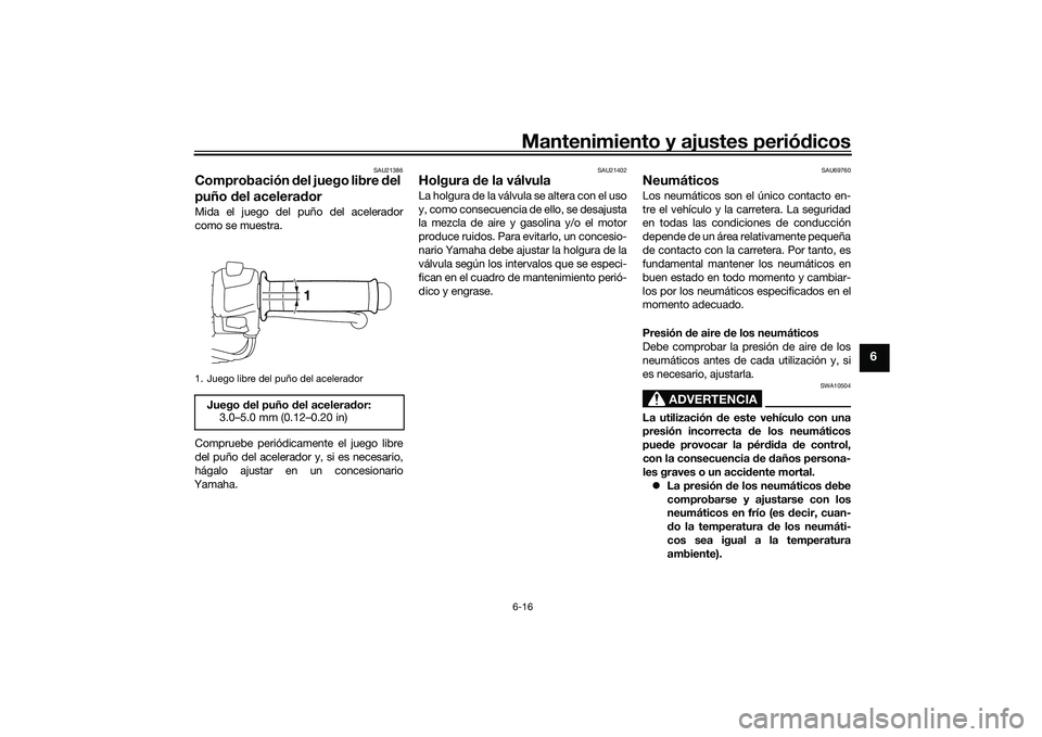 YAMAHA MT-03 2016  Manuale de Empleo (in Spanish) Mantenimiento y ajustes periódicos6-16
6
SAU21386
Comprobación  del juego libre  del 
puño  del acelerad orMida el juego del puño del acelerador
como se muestra.
Compruebe periódicamente el juego