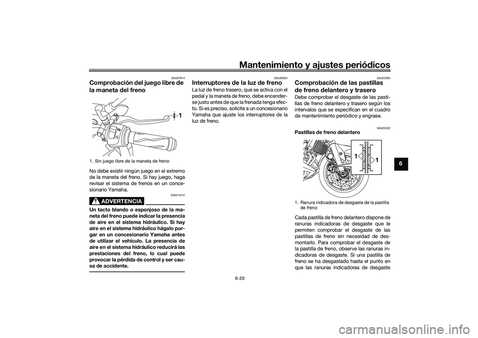 YAMAHA MT-03 2016  Manuale de Empleo (in Spanish) Mantenimiento y ajustes periódicos6-20
6
SAU37914
Comprobación  del juego libre  de 
la maneta d el frenoNo debe existir ningún juego en el extremo
de la maneta del freno. Si hay juego, haga
revisa