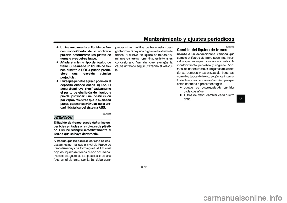 YAMAHA MT-03 2016  Manuale de Empleo (in Spanish) Mantenimiento y ajustes periódicos6-22
6
 Utilice únicamente el líqui do d e fre-
nos especifica do;  de lo contrario
pue den  deteriorarse las juntas  de
goma y pro ducirse fugas.
 Aña da e