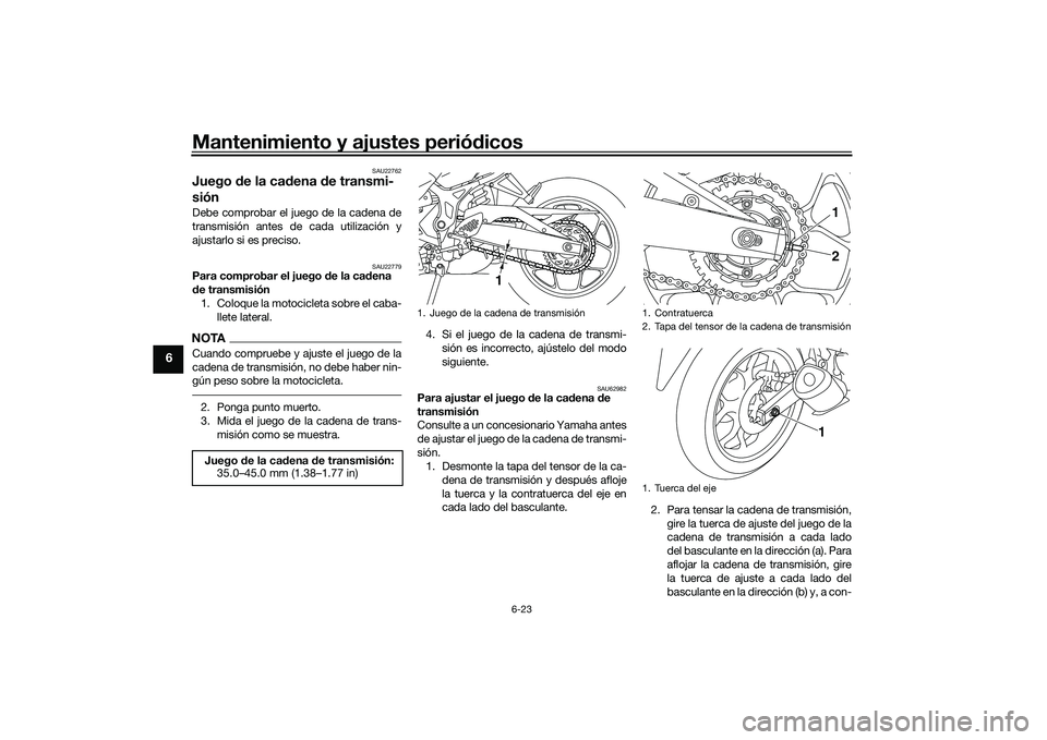 YAMAHA MT-03 2016  Manuale de Empleo (in Spanish) Mantenimiento y ajustes periódicos
6-23
6
SAU22762
Juego  de la cad ena de transmi-
siónDebe comprobar el juego de la cadena de
transmisión antes de cada utilización y
ajustarlo si es preciso.
SAU