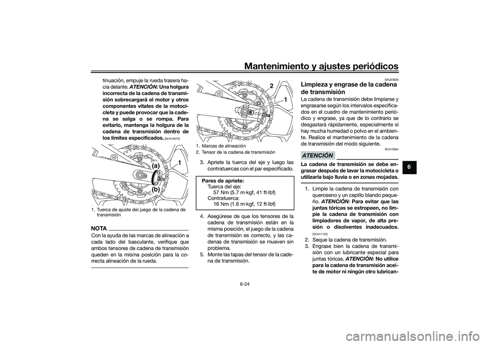 YAMAHA MT-03 2016  Manuale de Empleo (in Spanish) Mantenimiento y ajustes periódicos6-24
6
tinuación, empuje la rueda trasera ha-
cia delante.  ATENCIÓN:  Una holgura
incorrecta  de la ca dena  de transmi-
sión sobrecargará el motor y otros
comp
