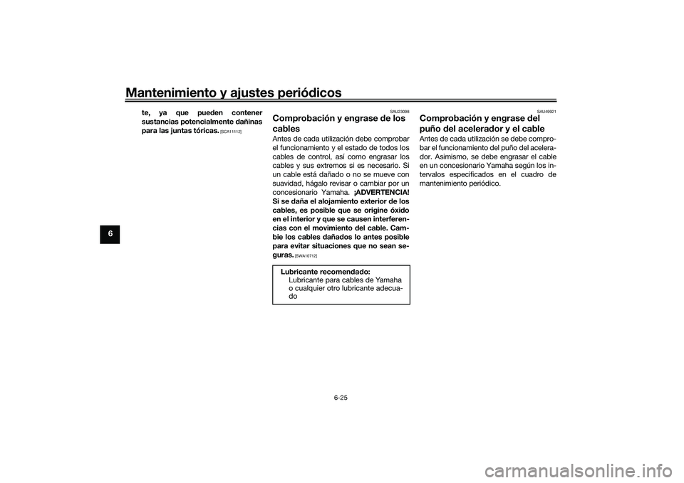 YAMAHA MT-03 2016  Manuale de Empleo (in Spanish) Mantenimiento y ajustes periódicos
6-25
6
te, ya que pue den contener
sustancias potencialmente  dañinas
para las juntas tóricas.
 [SCA11112] SAU23098
Comprobación y engrase 
de los 
cablesAntes d