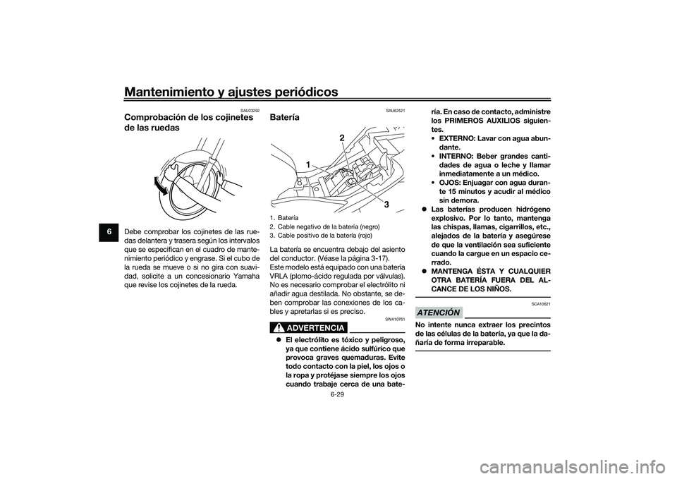 YAMAHA MT-03 2016  Manuale de Empleo (in Spanish) Mantenimiento y ajustes periódicos
6-29
6
SAU23292
Comprobación  de los cojinetes 
d e las rue dasDebe comprobar los cojinetes de las rue-
das delantera y trasera según los intervalos
que se especi