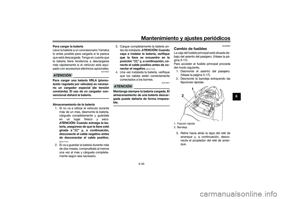 YAMAHA MT-03 2016  Manuale de Empleo (in Spanish) Mantenimiento y ajustes periódicos6-30
6
Para cargar la batería
Lleve la batería a un concesionario Yamaha
lo antes posible para cargarla si le parece
que está descargada. Tenga en cuenta que
la b