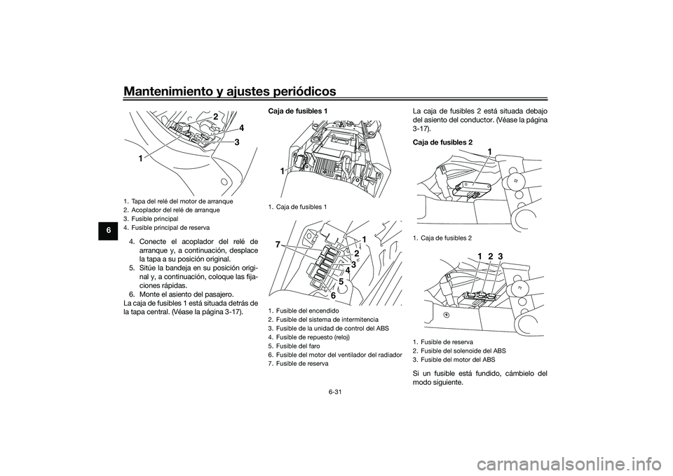 YAMAHA MT-03 2016  Manuale de Empleo (in Spanish) Mantenimiento y ajustes periódicos
6-31
6
4. Conecte el acoplador del relé de
arranque y, a continuación, desplace
la tapa a su posición original.
5. Sitúe la bandeja en su posición origi- nal y
