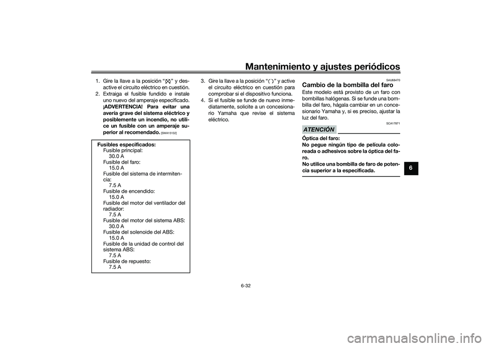 YAMAHA MT-03 2016  Manuale de Empleo (in Spanish) Mantenimiento y ajustes periódicos6-32
6
1. Gire la llave a la posición “ ” y des-
active el circuito eléctrico en cuestión.
2. Extraiga el fusible fundido e instale uno nuevo del amperaje esp