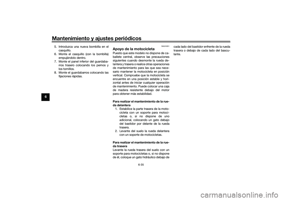 YAMAHA MT-03 2016  Manuale de Empleo (in Spanish) Mantenimiento y ajustes periódicos
6-35
6
5. Introduzca una nueva bombilla en el
casquillo.
6. Monte el casquillo (con la bombilla) empujándolo dentro.
7. Monte el panel inferior del guardaba-
rros 