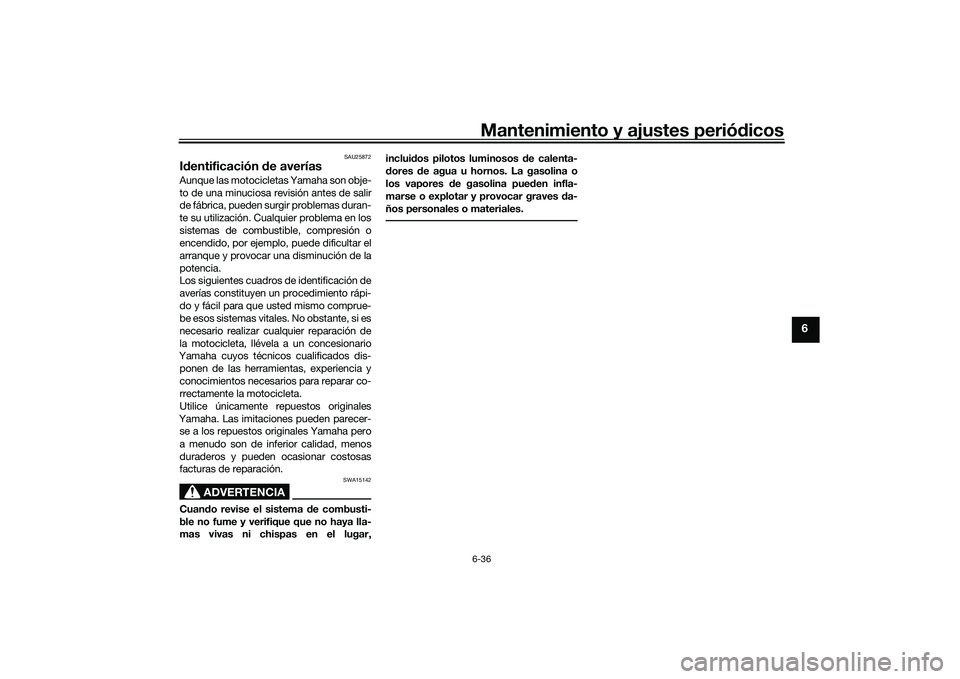 YAMAHA MT-03 2016  Manuale de Empleo (in Spanish) Mantenimiento y ajustes periódicos6-36
6
SAU25872
Id entificación  de averíasAunque las motocicletas Yamaha son obje-
to de una minuciosa revisión antes de salir
de fábrica, pueden surgir problem