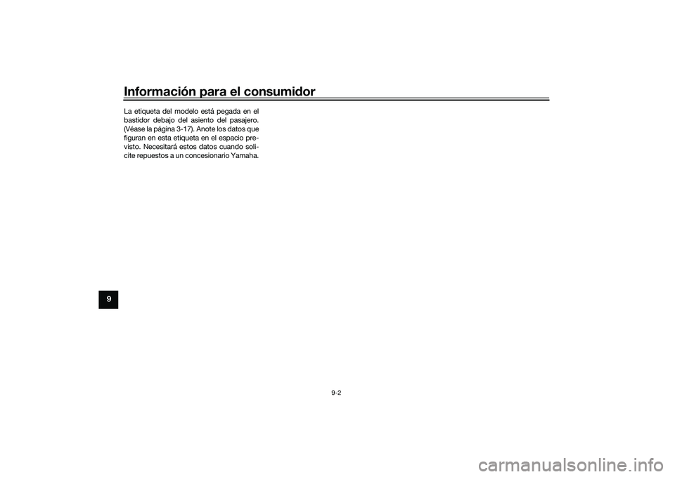 YAMAHA MT-03 2016 Manuale de Empleo (in Spanish) Información para el consumidor
9-2
9
La etiqueta del modelo está pegada en el
bastidor debajo del asiento del pasajero.
(Véase la página 3-17). Anote los datos que
figuran en esta etiqueta en el e YAMAHA MT-03 2016 Manuale de Empleo (in Spanish) Información para el consumidor
9-2
9
La etiqueta del modelo está pegada en el
bastidor debajo del asiento del pasajero.
(Véase la página 3-17). Anote los datos que
figuran en esta etiqueta en el e
