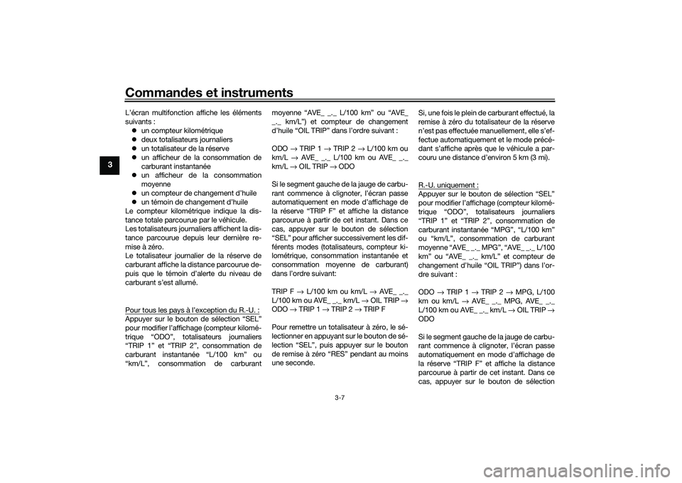 YAMAHA MT-03 2016  Notices Demploi (in French) Commandes et instruments
3-7
3
L’écran multifonction affiche les éléments
suivants :
 un compteur kilométrique
 deux totalisateurs journaliers
 un totalisateur de la réserve
 un aff