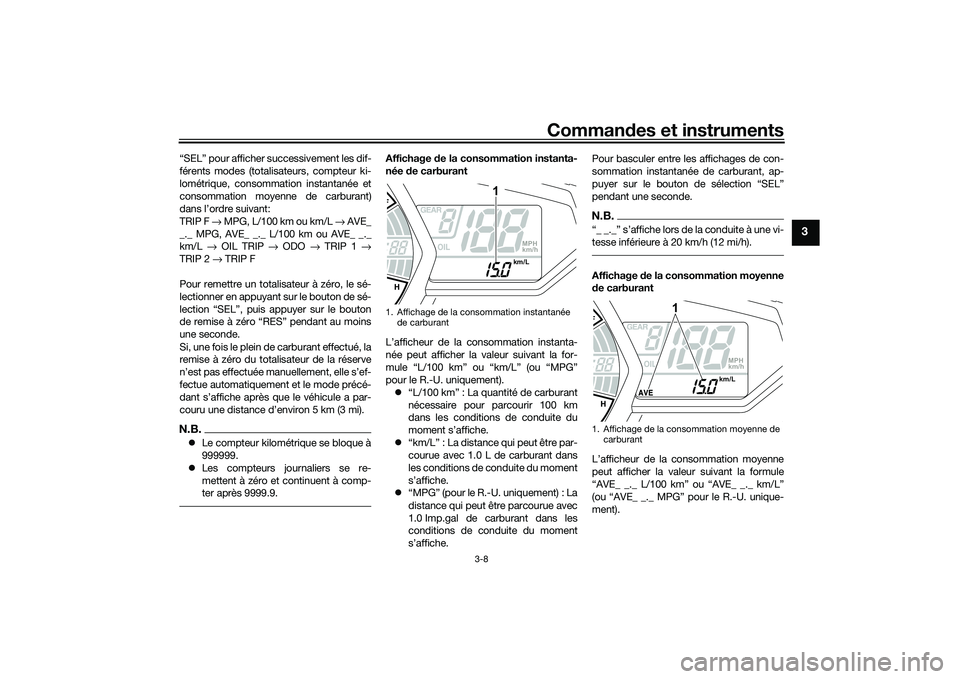 YAMAHA MT-03 2016  Notices Demploi (in French) Commandes et instruments
3-8
3
“SEL” pour afficher successivement les dif-
férents modes (totalisateurs, compteur ki-
lométrique, consommation instantanée et
consommation moyenne de carburant)
