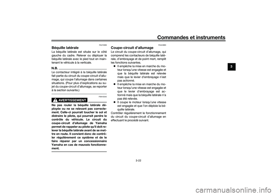 YAMAHA MT-03 2016  Notices Demploi (in French) Commandes et instruments
3-22
3
FAU15306
Béquille latéraleLa béquille latérale est située sur le côté
gauche du cadre. Relever ou déployer la
béquille latérale avec le pied tout en main-
ten