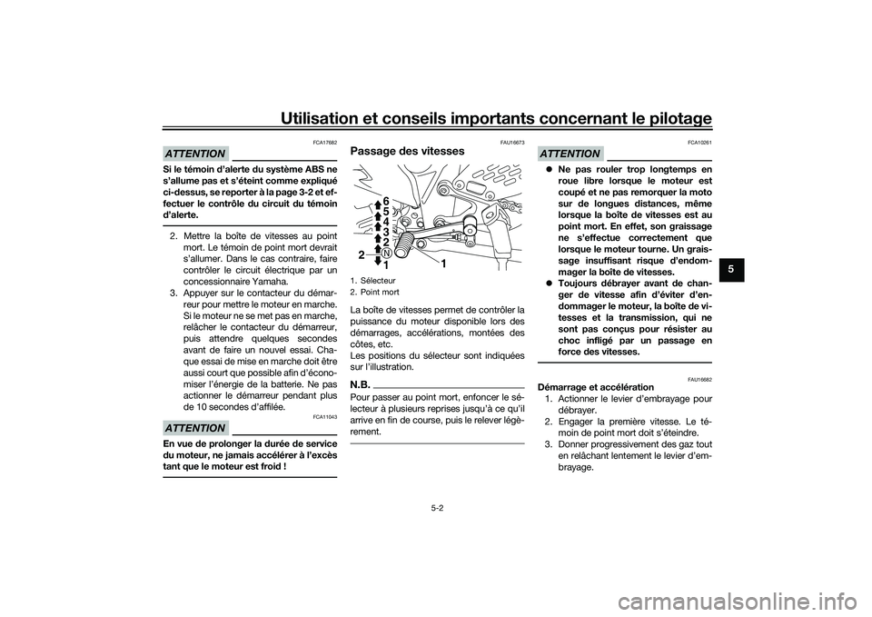 YAMAHA MT-03 2016  Notices Demploi (in French) Utilisation et conseils importants concernant le pilotage
5-2
5
ATTENTION
FCA17682
Si le témoin d’alerte du système ABS ne
s’allume pas et s’éteint comme expliqué
ci- dessus, se reporter à 
