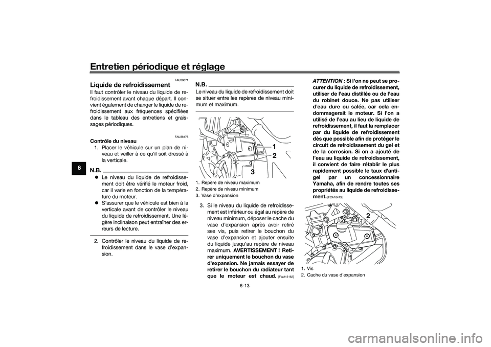 YAMAHA MT-03 2016 Notices Demploi (in French) Entretien périodique et réglage
6-13
6
FAU20071
Liqui de de refroid issementIl faut contrôler le niveau du liquide de re-
froidissement avant chaque départ. Il con-
vient également de changer le YAMAHA MT-03 2016 Notices Demploi (in French) Entretien périodique et réglage
6-13
6
FAU20071
Liqui de de refroid issementIl faut contrôler le niveau du liquide de re-
froidissement avant chaque départ. Il con-
vient également de changer le