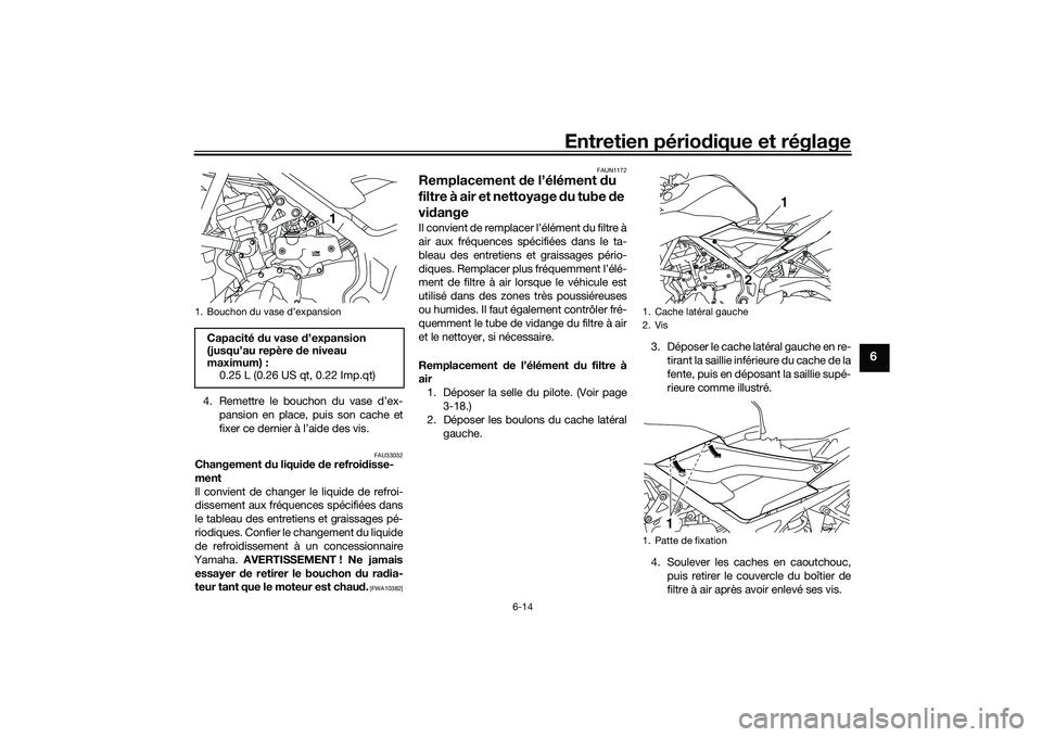 YAMAHA MT-03 2016 Notices Demploi (in French) Entretien périodique et réglage
6-14
6
4. Remettre le bouchon du vase d’ex-
pansion en place, puis son cache et
fixer ce dernier à l’aide des vis.
FAU33032
Changement du liqui de de refroi di YAMAHA MT-03 2016 Notices Demploi (in French) Entretien périodique et réglage
6-14
6
4. Remettre le bouchon du vase d’ex-
pansion en place, puis son cache et
fixer ce dernier à l’aide des vis.
FAU33032
Changement du liqui de de refroi di