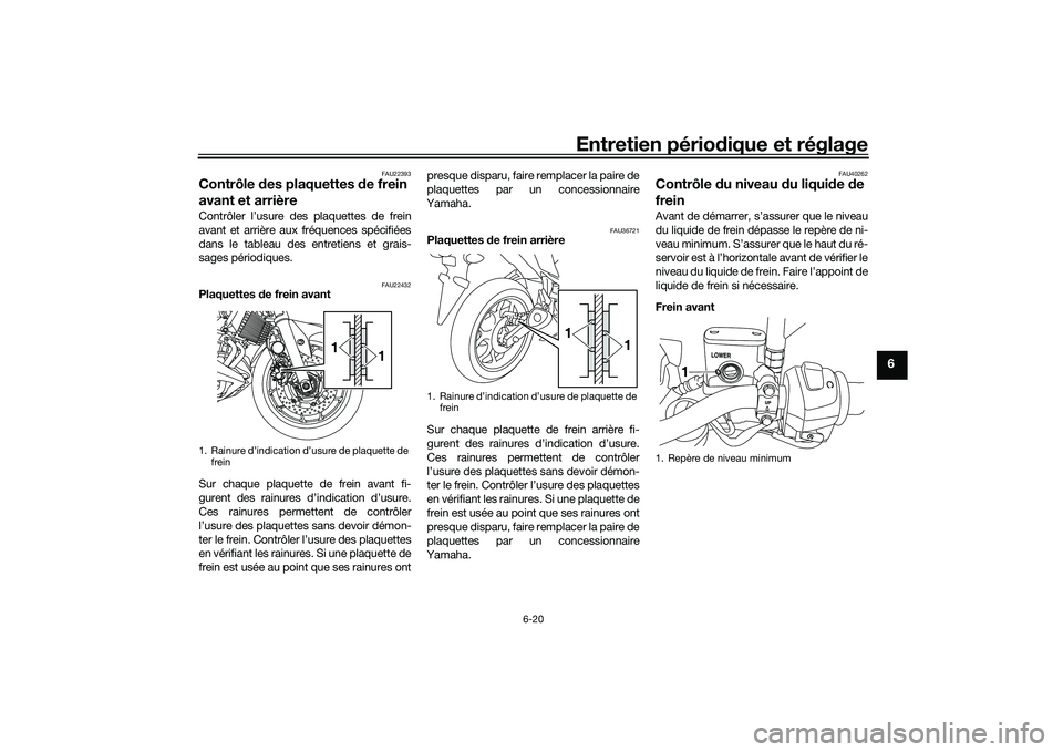 YAMAHA MT-03 2016 Notices Demploi (in French) Entretien périodique et réglage
6-20
6
FAU22393
Contrôle des plaquettes de frein
avant et arrièreContrôler l’usure des plaquettes de frein
avant et arrière aux fréquences spécifiées
dans YAMAHA MT-03 2016 Notices Demploi (in French) Entretien périodique et réglage
6-20
6
FAU22393
Contrôle des plaquettes de frein
avant et arrièreContrôler l’usure des plaquettes de frein
avant et arrière aux fréquences spécifiées
dans