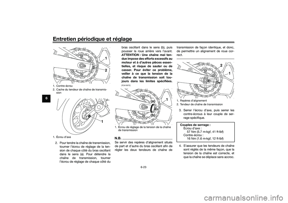 YAMAHA MT-03 2016 Notices Demploi (in French) Entretien périodique et réglage
6-23
6
2. Pour tendre la chaîne de transmission,
tourner l’écrou de réglage de la ten-
sion de chaque côté du bras oscillant
dans le sens (a). Pour détendre l YAMAHA MT-03 2016 Notices Demploi (in French) Entretien périodique et réglage
6-23
6
2. Pour tendre la chaîne de transmission,
tourner l’écrou de réglage de la ten-
sion de chaque côté du bras oscillant
dans le sens (a). Pour détendre l