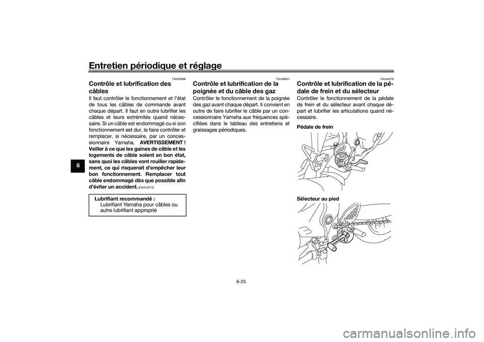 YAMAHA MT-03 2016 Notices Demploi (in French) Entretien périodique et réglage
6-25
6
FAU23098
Contrôle et lubrification des
câblesIl faut contrôler le fonctionnement et l’état
de tous les câbles de commande avant
chaque départ. Il fau YAMAHA MT-03 2016 Notices Demploi (in French) Entretien périodique et réglage
6-25
6
FAU23098
Contrôle et lubrification des
câblesIl faut contrôler le fonctionnement et l’état
de tous les câbles de commande avant
chaque départ. Il fau