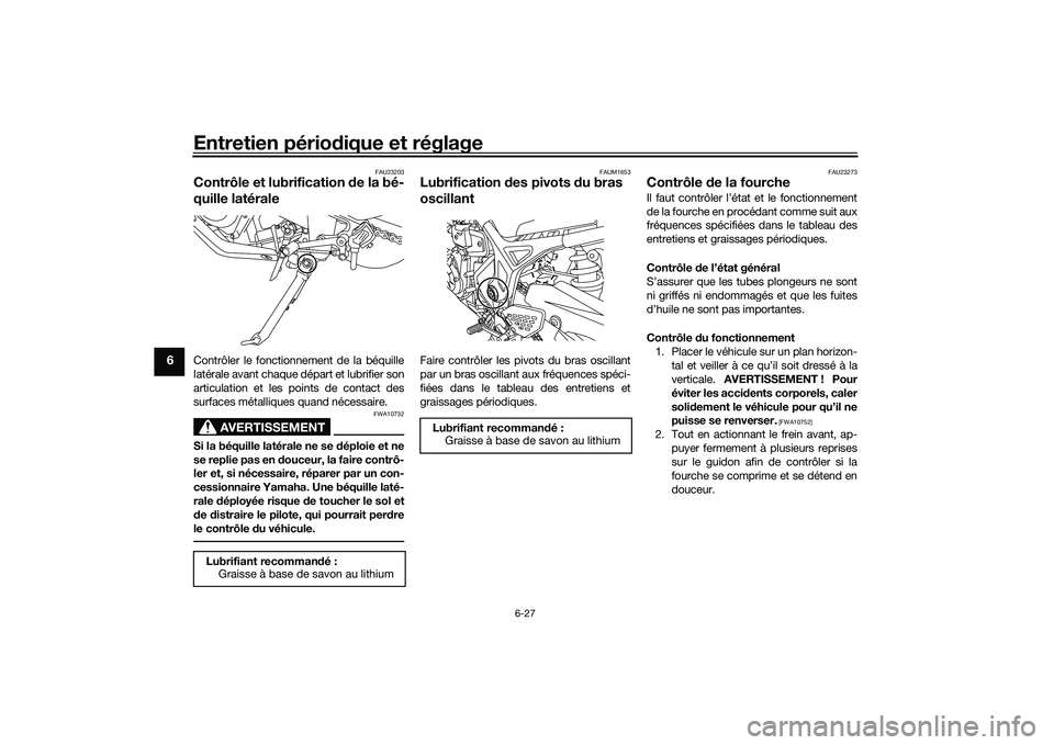 YAMAHA MT-03 2016 Notices Demploi (in French) Entretien périodique et réglage
6-27
6
FAU23203
Contrôle et lubrification de la bé-
quille latéraleContrôler le fonctionnement de la béquille
latérale avant chaque départ et lubrifier son
ar YAMAHA MT-03 2016 Notices Demploi (in French) Entretien périodique et réglage
6-27
6
FAU23203
Contrôle et lubrification de la bé-
quille latéraleContrôler le fonctionnement de la béquille
latérale avant chaque départ et lubrifier son
ar