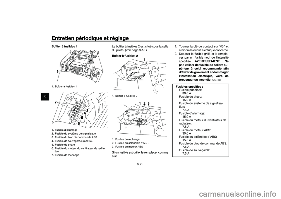 YAMAHA MT-03 2016 Notices Demploi (in French) Entretien périodique et réglage
6-31
6
Boîtier à fusibles 1 Le boîtier à fusibles 2 est situé sous la selle
du pilote. (Voir page 3-18.)
Boîtier à fusibles 2
Si un fusible est grillé, le rem YAMAHA MT-03 2016 Notices Demploi (in French) Entretien périodique et réglage
6-31
6
Boîtier à fusibles 1 Le boîtier à fusibles 2 est situé sous la selle
du pilote. (Voir page 3-18.)
Boîtier à fusibles 2
Si un fusible est grillé, le rem