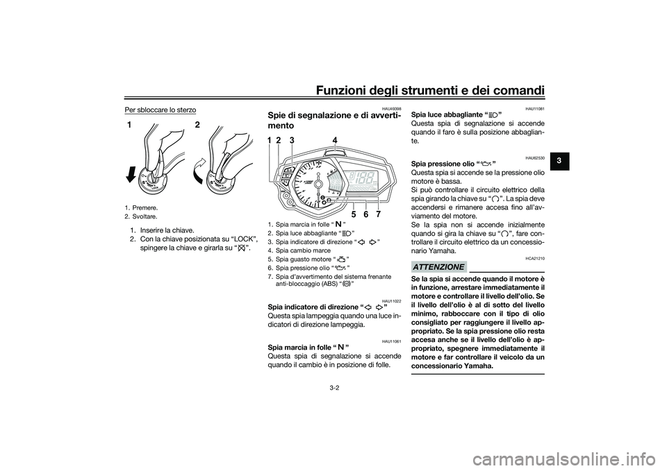 YAMAHA MT-03 2016  Manuale duso (in Italian) Funzioni deg li strumenti e d ei comandi
3-2
3
Per sbloccare lo sterzo1. Inserire la chiave.
2. Con la chiave posizionata su “LOCK”,
spingere la chiave e girarla su “ ”.
HAU49398
Spie  di se g