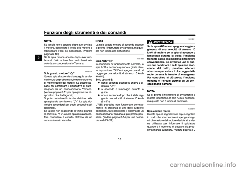 YAMAHA MT-03 2016  Manuale duso (in Italian) Funzioni deg li strumenti e  dei coman di
3-3
3
NOTASe la spia non si spegne dopo aver avviato
il motore, controllare il livello olio motore e
rabboccare l’olio se necessario. (Vedere
pagina 6-10.)
