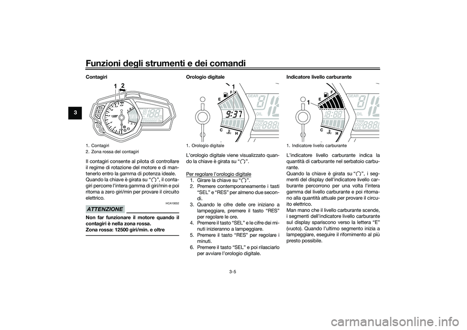 YAMAHA MT-03 2016  Manuale duso (in Italian) Funzioni deg li strumenti e  dei coman di
3-5
3
Conta giri
Il contagiri consente al pilota di controllare
il regime di rotazione del motore e di man-
tenerlo entro la gamma di potenza ideale.
Quando l