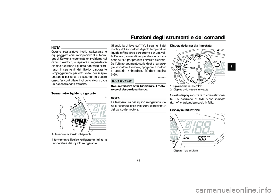YAMAHA MT-03 2016  Manuale duso (in Italian) Funzioni deg li strumenti e d ei comandi
3-6
3
NOTAQuesto segnalatore livello carburante è
equipaggiato con un dispositivo di autodia-
gnosi. Se viene riscontrato un problema nel
circuito elettrico, 