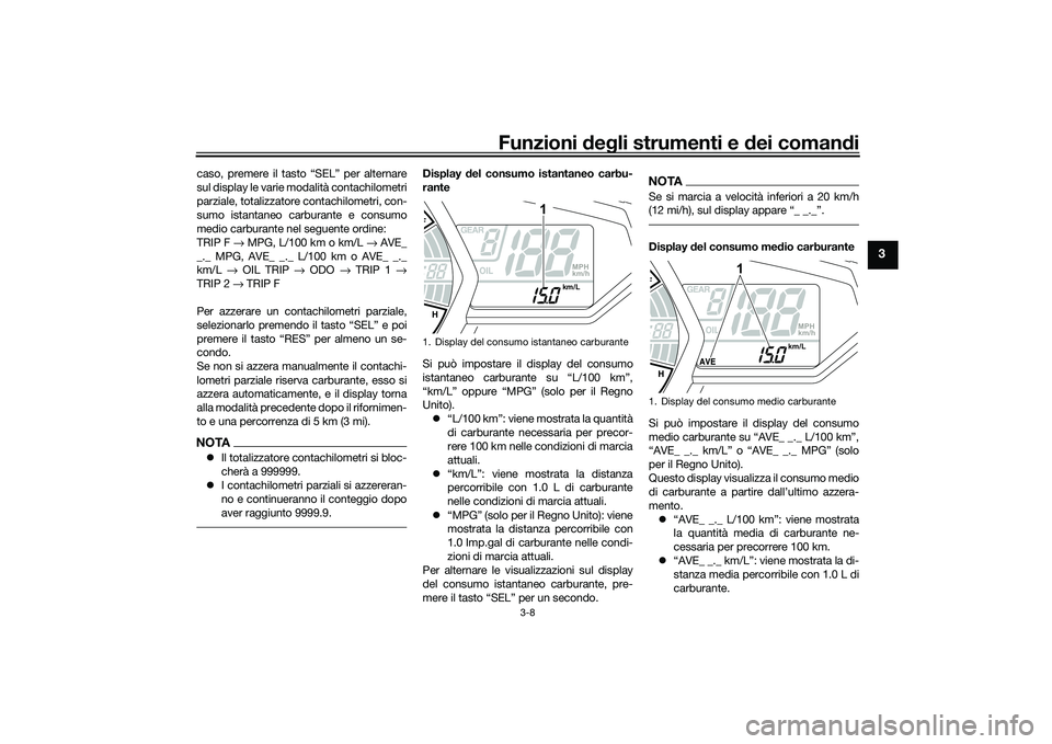 YAMAHA MT-03 2016  Manuale duso (in Italian) Funzioni deg li strumenti e d ei comandi
3-8
3
caso, premere il tasto “SEL” per alternare
sul display le varie modalità contachilometri
parziale, totalizzatore contachilometri, con-
sumo istantan