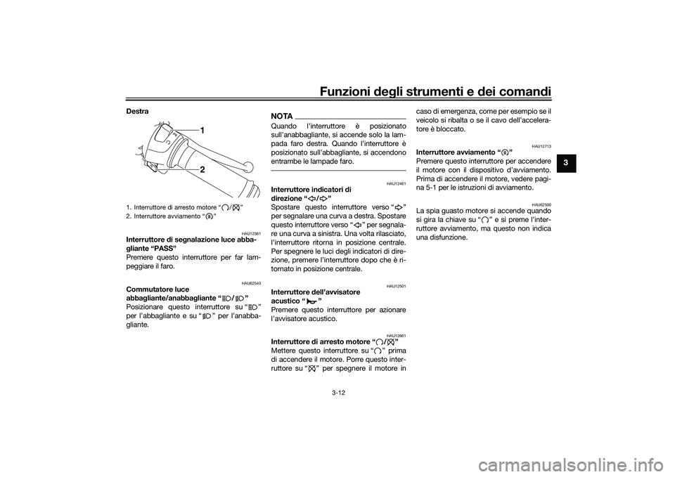YAMAHA MT-03 2016  Manuale duso (in Italian) Funzioni deg li strumenti e d ei comandi
3-12
3
Destra
HAU12361
Interruttore  di se gnalazione luce abba-
g liante “PASS”
Premere questo interruttore per far lam-
peggiare il faro.
HAU62540
Commut