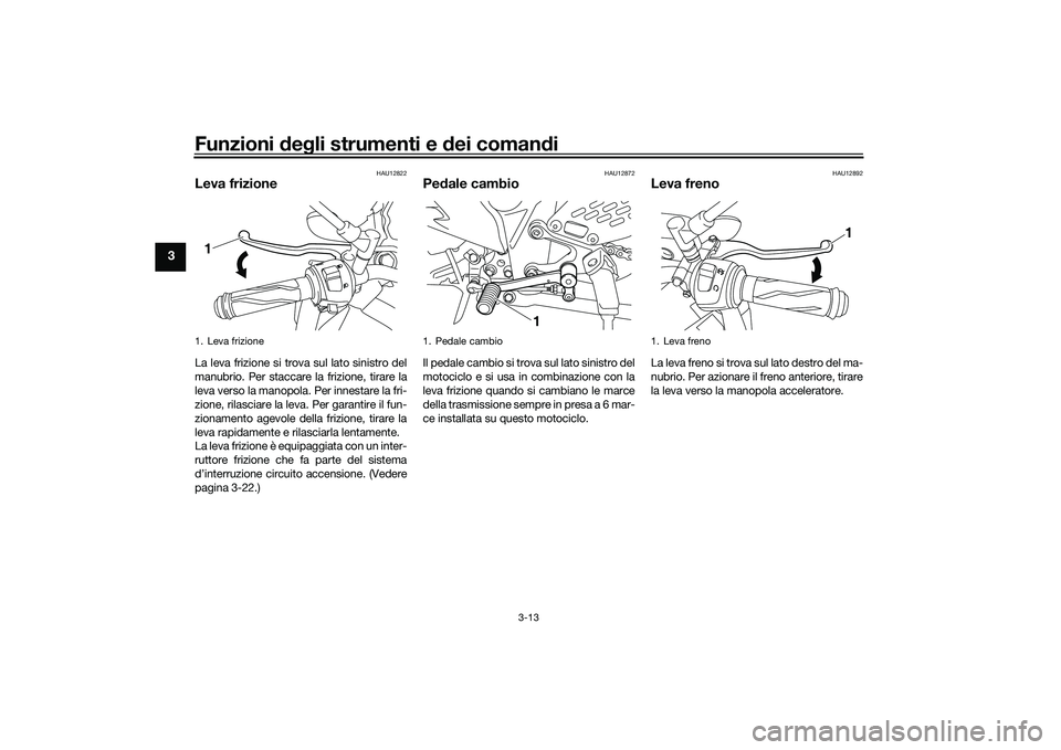 YAMAHA MT-03 2016  Manuale duso (in Italian) Funzioni deg li strumenti e  dei coman di
3-13
3
HAU12822
Leva frizioneLa leva frizione si trova sul lato sinistro del
manubrio. Per staccare la frizione, tirare la
leva verso la manopola. Per innesta