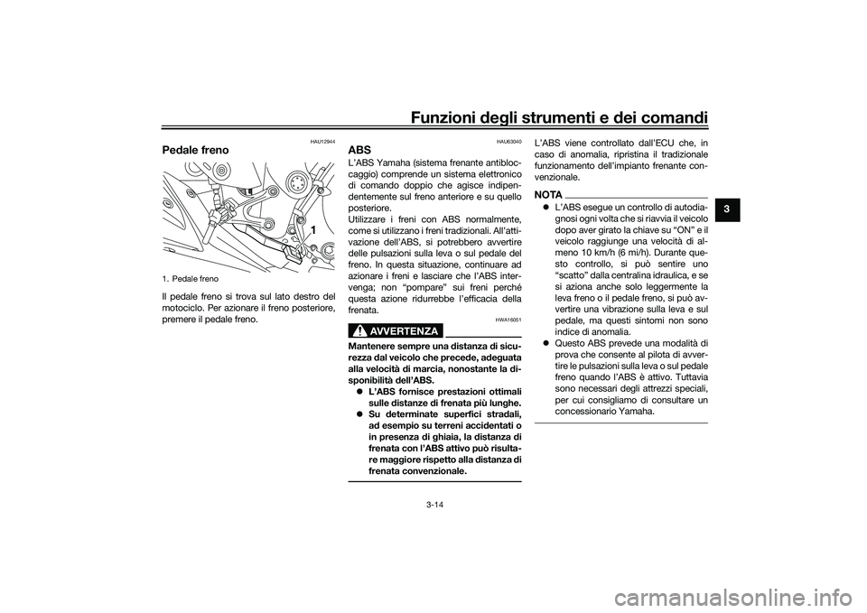 YAMAHA MT-03 2016  Manuale duso (in Italian) Funzioni deg li strumenti e d ei comandi
3-14
3
HAU12944
Pe dale frenoIl pedale freno si trova sul lato destro del
motociclo. Per azionare il freno posteriore,
premere il pedale freno.
HAU63040
ABSL